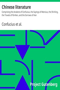 Chinese literature : $b Comprising the Analects of Confucius, the Sayings of Mencius, the Shi-King, the Travels of Fâ-Hien, and the Sorrows of Han