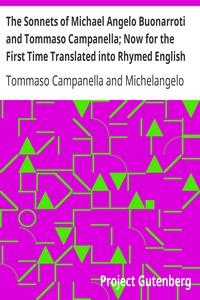 The Sonnets of Michael Angelo Buonarroti and Tommaso Campanella; Now for the First Time Translated into Rhymed English