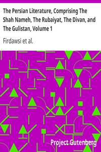 The Persian Literature, Comprising The Shah Nameh, The Rubaiyat, The Divan, and The Gulistan, Volume 1