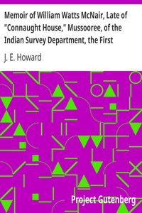 Memoir of William Watts McNair, Late of "Connaught House," Mussooree, of the Indian Survey Department, the First European Explorer of Kafiristan
