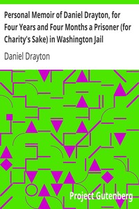 Personal Memoir of Daniel Drayton, for Four Years and Four Months a Prisoner (for Charity's Sake) in Washington Jail: Including a Narrative of the Voyage and Capture of the Schooner Pearl