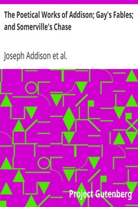 The Poetical Works of Addison; Gay's Fables; and Somerville's Chase: With Memoirs and Critical Dissertations, by the Rev. George Gilfillan
