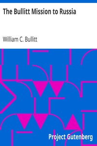 The Bullitt Mission to Russia: Testimony before the Committee on Foreign Relations, United States Senate, of William C. Bullitt