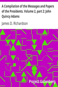 A Compilation of the Messages and Papers of the Presidents. Volume 2, part 2: John Quincy Adams
