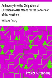 An Enquiry into the Obligations of Christians to Use Means for the Conversion of the Heathens: In Which the Religious State of the Different Nations of the World, the Success of Former Undertakings, and the Practicability of Further Undertakings, Are Considered