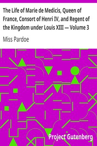 The Life of Marie de Medicis, Queen of France, Consort of Henri IV, and Regent of the Kingdom under Louis XIII — Volume 3