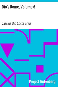 Dio's Rome, Volume 6: An Historical Narrative Originally Composed in Greek During the Reigns of Septimius Severus, Geta and Caracalla, Macrinus, Elagabalus and Alexander Severus: and Now Presented in English Form