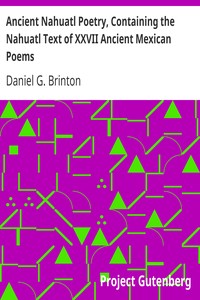 Ancient Nahuatl Poetry, Containing the Nahuatl Text of XXVII Ancient Mexican Poems: Brinton's Library of Aboriginal American Literature Number VII.