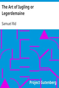 The Art of Iugling or Legerdemaine: Wherein is Deciphered All the Conueyances of Legerdemaine and Iugling, How They Are Effected, and Wherin They Chiefly Consist; Cautions to Beware of Cheating at Cardes and Dice, the Detection of the Beggerly Art of Alcumistry, and the Foppery of Foolish Cousoning Charmes, All Tending to Mirth and Recreation, Especially for Those That Desire to Haue the Insight and Priuate Practise Thereof