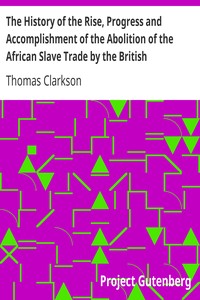 The History of the Rise, Progress and Accomplishment of the Abolition of the African Slave Trade by the British Parliament (1808), Volume I