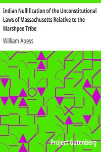 Indian Nullification of the Unconstitutional Laws of Massachusetts Relative to the Marshpee Tribe: Or, the Pretended Riot Explained
