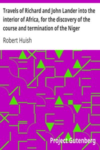 Travels of Richard and John Lander into the interior of Africa, for the discovery of the course and termination of the Niger: From unpublished documents in the possession of the late Capt. John William Barber Fullerton ... with a prefatory analysis of the previous travels of Park, Denham, Clapperton, Adams, Lyon, Ritchie, &c. into the hitherto unexplored countries of Africa