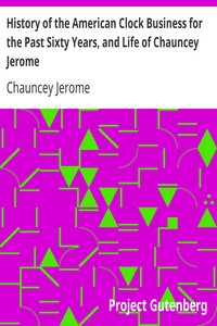 History of the American Clock Business for the Past Sixty Years, and Life of Chauncey Jerome: Barnum's Connection with the Yankee Clock Business