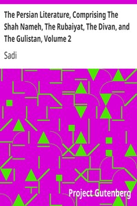 The Persian Literature, Comprising The Shah Nameh, The Rubaiyat, The Divan, and The Gulistan, Volume 2