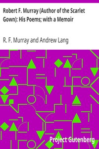 Robert F. Murray (Author of the Scarlet Gown): His Poems; with a Memoir