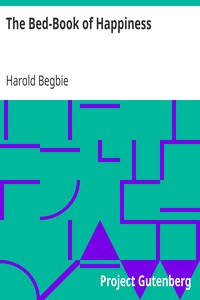 The Bed-Book of Happiness: Being a colligation or assemblage of cheerful writings brought together from many quarters into this one compass for the diversion, distraction, and delight of those who lie abed,—a friend to the invalid, a companion to the sleepless, an excuse to the tired