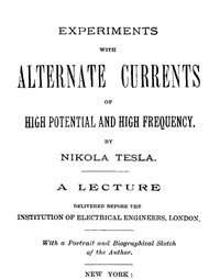Experiments with Alternate Currents of High Potential and High Frequency: A Lecture Delivered before the Institution of Electrical Engineers, London