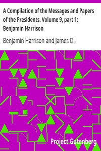 A Compilation of the Messages and Papers of the Presidents. Volume 9, part 1: Benjamin Harrison