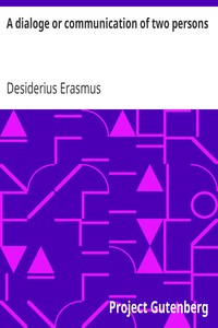 A dialoge or communication of two persons: Deuysyd and set forthe in the late[n] tonge, by the noble and famose clarke. Desiderius Erasmus intituled [the] pylgremage of pure deuotyon. Newly tra[n]slatyd into Englishe.