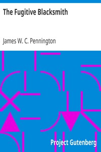 The Fugitive Blacksmith: or, Events in the History of James W. C. Pennington, Pastor of a Presbyterian Church, New York, Formerly a Slave in the State of Maryland, United States