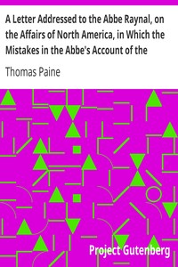 A Letter Addressed to the Abbe Raynal, on the Affairs of North America, in Which the Mistakes in the Abbe's Account of the Revolution of America Are Corrected and Cleared Up