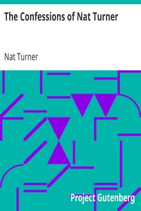 The Confessions of Nat Turner: The Leader of the Late Insurrections in Southampton, Va. As Fully and Voluntarily Made to Thomas R. Gray, in the Prison Where He Was Confined, and Acknowledged by Him to be Such when Read Before the Court of Southampton; With the Certificate, Under Seal of the Court Convened at Jerusalem, Nov. 5, 1831, For His Trial. Also, an Authentic Account of the Whole Insurrection.