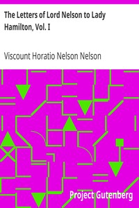 The Letters of Lord Nelson to Lady Hamilton, Vol. I.: With A Supplement Of Interesting Letters By Distinguished Characters