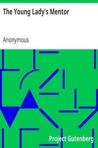 The Young Lady's Mentor: A Guide to the Formation of Character. In a Series of Letters to Her Unknown Friends