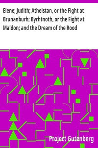 Elene; Judith; Athelstan, or the Fight at Brunanburh; Byrhtnoth, or the Fight at Maldon; and the Dream of the Rood: Anglo-Saxon Poems