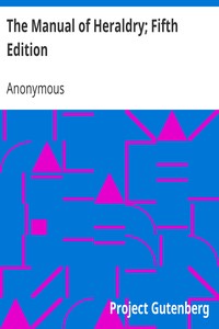 The Manual of Heraldry; Fifth Edition: Being a Concise Description of the Several Terms Used, and Containing a Dictionary of Every Designation in the Science