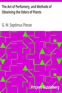The Art of Perfumery, and Methods of Obtaining the Odors of Plants: With Instructions for the Manufacture of Perfumes for the Handkerchief, Scented Powders, Odorous Vinegars, Dentifrices, Pomatums, Cosmetics, Perfumed Soap, Etc., to which is Added an Appendix on Preparing Artificial Fruit-Essences, Etc.