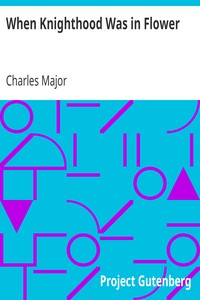 When Knighthood Was in Flower: or, the Love Story of Charles Brandon and Mary Tudor the King's Sister, and Happening in the Reign of His August Majesty King Henry the Eighth