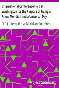 International Conference Held at Washington for the Purpose of Fixing a Prime Meridian and a Universal Day. October, 1884.: Protocols of the Proceedings