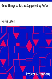 Good Things to Eat, as Suggested by Rufus: A Collection of Practical Recipes for Preparing Meats, Game, Fowl, Fish, Puddings, Pastries, Etc.