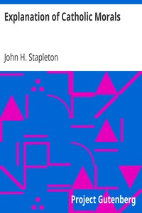 Explanation of Catholic Morals: A Concise, Reasoned, and Popular Exposition of Catholic Morals