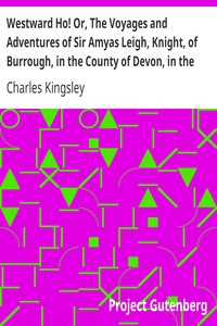 Westward Ho! Or, The Voyages and Adventures of Sir Amyas Leigh, Knight, of Burrough, in the County of Devon, in the Reign of Her Most Glorious Majesty Queen Elizabeth