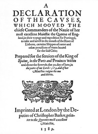 A Declaration of the Causes, which mooved the chiefe Commanders of the Nauie of her most excellent Maiestie the Queene of England, in their voyage and expedition for Portingal, to take and arrest in the mouth of the Riuer of Lisbone, certaine Shippes of corne and other prouisions of warre bound for the said Citie: Prepared for the seruices of the King of Spaine, in the Ports and Prouinces within and about the Sownde, the 30. day of Iune, in the yeere of our Lord 1589. and of her Maiesties raigne the one and thirtie