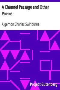 A Channel Passage and Other Poems: Taken from The Collected Poetical Works of Algernon Charles; Swinburne—Vol VI