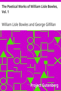 The Poetical Works of William Lisle Bowles, Vol. 1: With Memoir, Critical Dissertation, and Explanatory Notes by George Gilfillan