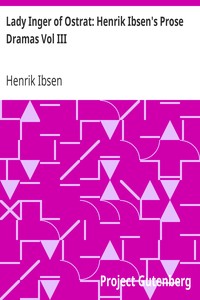 Lady Inger of Ostrat: Henrik Ibsen's Prose Dramas Vol III