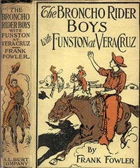 The Broncho Rider Boys with Funston at Vera Cruz: Or, Upholding the Honor of the Stars and Stripes