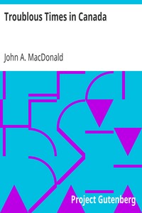 Troublous Times in Canada: A History of the Fenian Raids of 1866 and 1870