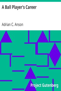 A Ball Player's Career: Being the Personal Experiences and Reminiscensces of Adrian C. Anson