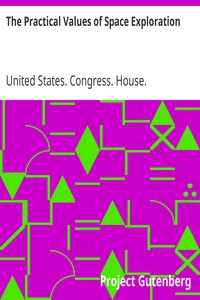 The Practical Values of Space Exploration: Report of the Committee on Science and Astronautics, U.S.; House of Representatives, Eighty-Sixth Congress, Second; Session