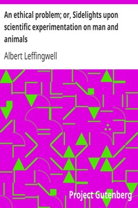 An ethical problem; or, Sidelights upon scientific experimentation on man and animals
