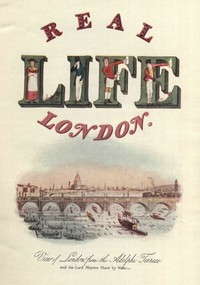 Real Life In London, Volumes I. and II.: Or, The Rambles and Adventures of Bob Tallyho, Esq., and His Cousin, the Hon. Tom Dashall, Through the Metropolis; Exhibiting a Living Picture of Fashionable Characters, Manners, and Amusements in High and Low Life (1821)