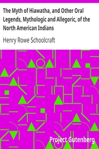 The Myth of Hiawatha, and Other Oral Legends, Mythologic and Allegoric, of the North American Indians