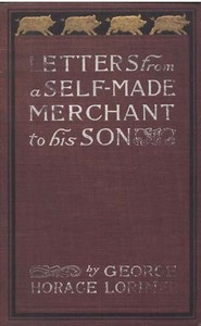 Letters from a Self-Made Merchant to His Son: Being the Letters written by John Graham, Head of the House of Graham & Company, Pork-Packers in Chicago, familiarly known on 'Change as "Old Gorgon Graham," to his Son, Pierrepont, facetiously known to his intimates as "Piggy."