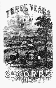 Three years in the Sixth Corps : $b A concise narrative of events in the Army of the Potomac, from 1861 to the close of the rebellion, April, 1865