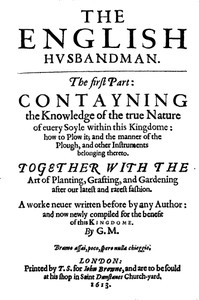 The English Husbandman: The First Part: Contayning the Knowledge of the true Nature of euery Soyle within this Kingdome: how to Plow it; and the manner of the Plough, and other Instruments